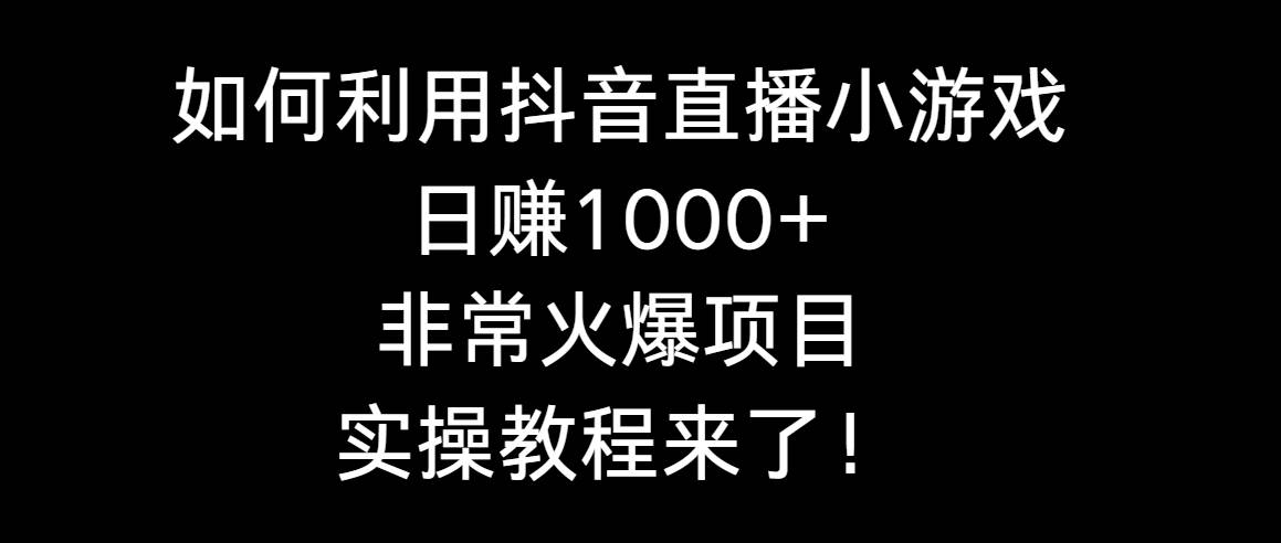 如何利用抖音直播小游戏日赚1000+，非常火爆项目，实操教程来了！-优创网