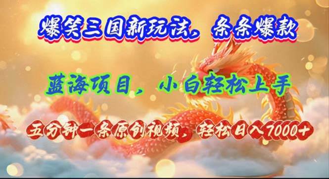 爆笑三国新玩法每条都爆，视频收益 7000+，5 分钟原创，多种变现爽歪歪-优创网