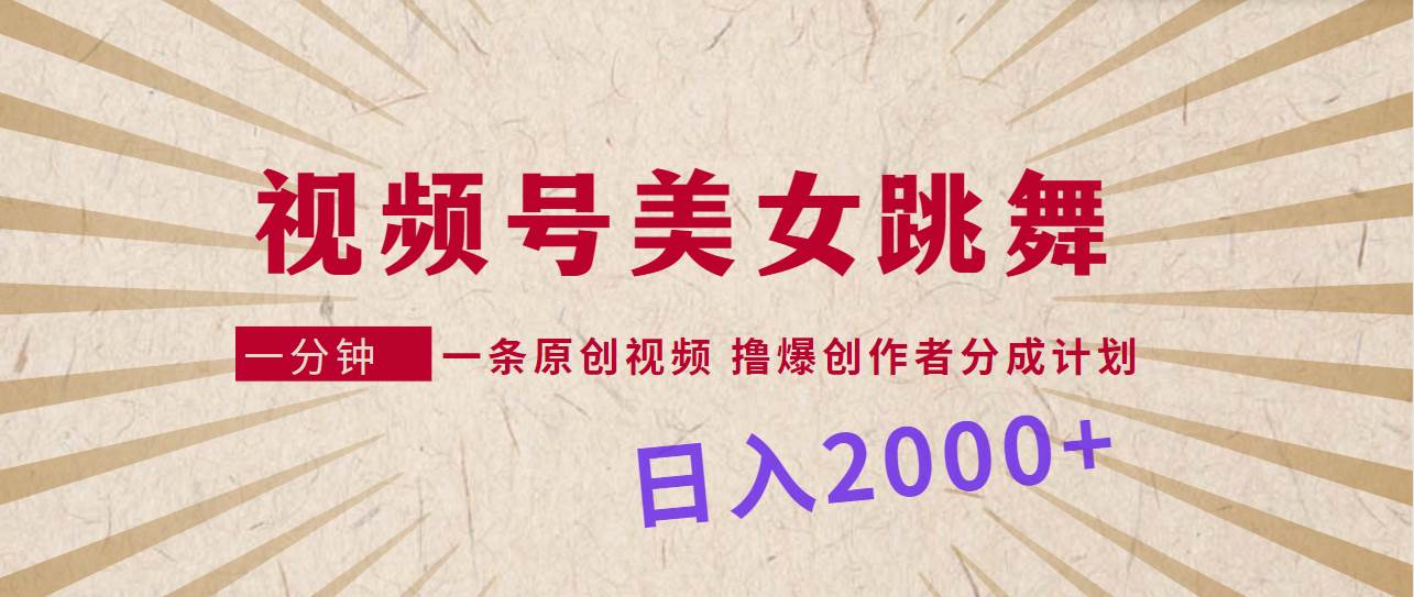 视频号，美女跳舞，一分钟一条原创视频，撸爆创作者分成计划，日入2000+-优创网