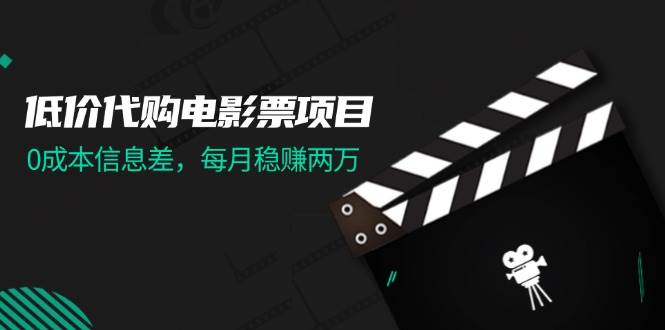 低价代购电影票项目，0成本信息差，每月稳赚两万！-优创网