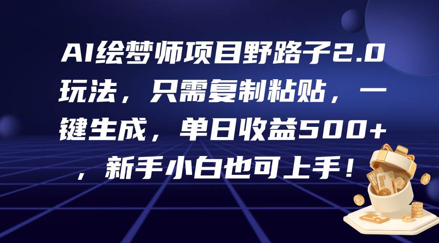 AI绘梦师项目野路子2.0玩法，只需复制粘贴，一键生成，单日收益500+，新…-优创网
