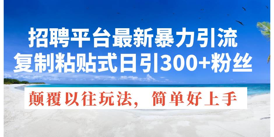 招聘平台最新暴力引流，复制粘贴式日引300+粉丝，颠覆以往垃圾玩法，简…-优创网