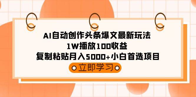 AI自动创作头条爆文最新玩法 1W播放100收益 复制粘贴月入5000+小白首选项目-优创网