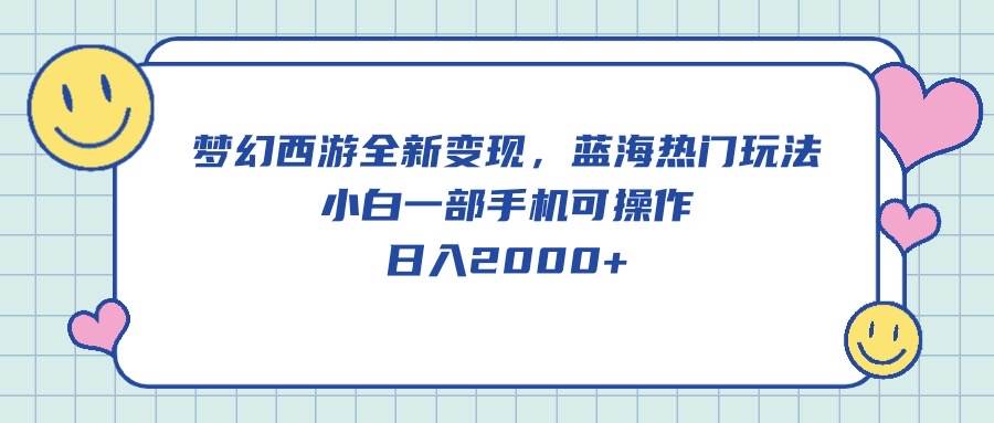 梦幻西游全新变现，蓝海热门玩法，小白一部手机可操作，日入2000+-优创网