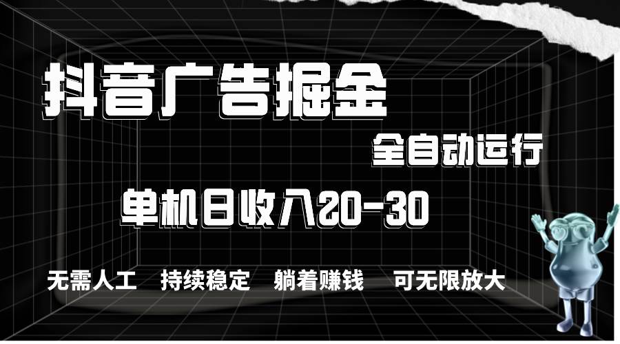 抖音广告掘金，单机产值20-30，全程自动化操作-优创网