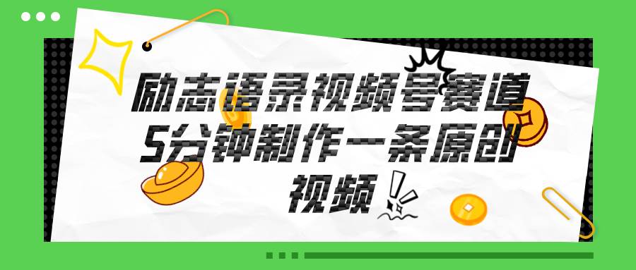 视频号励志语录赛道详解，5分钟一条，条条原创，轻松赚钱！-优创网