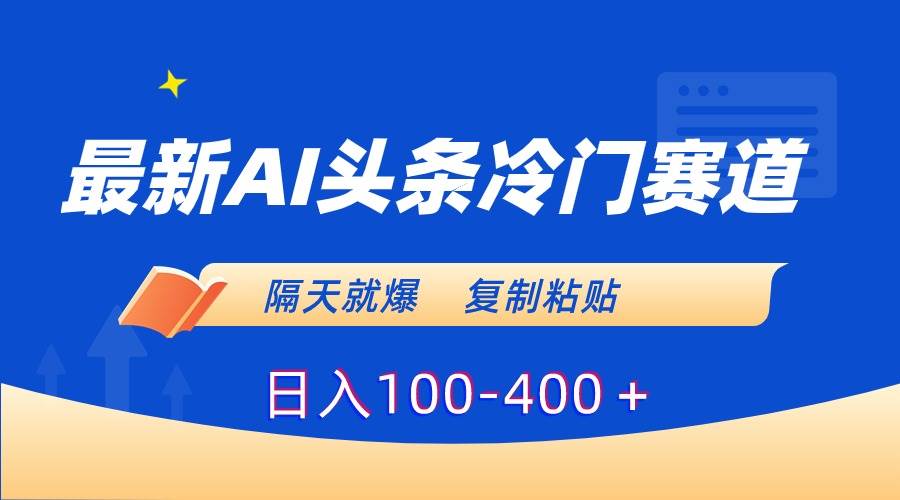 最新AI头条冷门赛道，隔天就爆，复制粘贴日入100-400＋-优创网