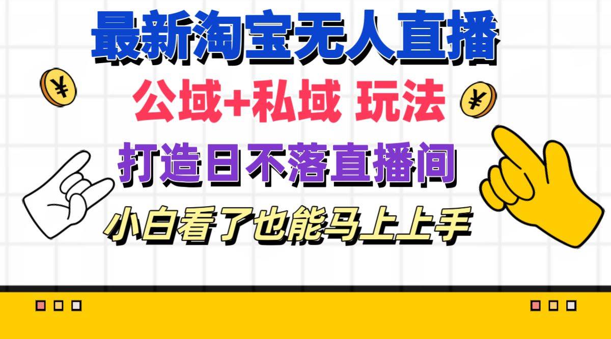 最新淘宝无人直播 公域+私域玩法打造真正的日不落直播间 小白看了也能…-优创网