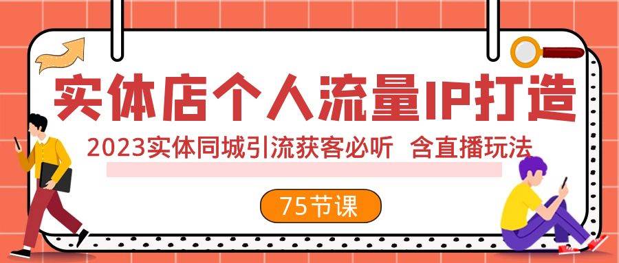 实体店个人流量IP打造 2023实体同城引流获客必听 含直播玩法（75节完整版）-优创网