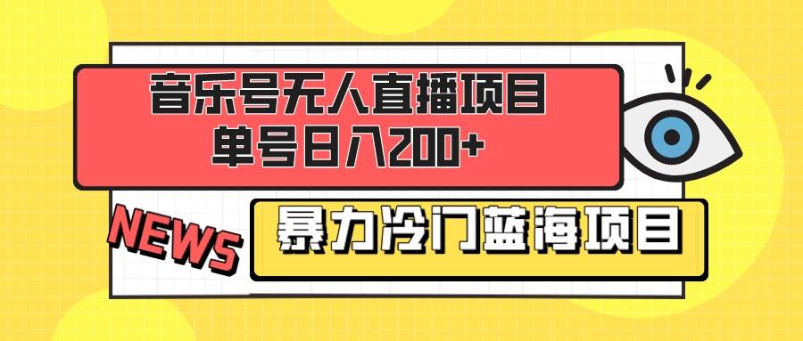 音乐号无人直播项目，单号日入200+ 妥妥暴力蓝海项目 最主要是小白也可操作-优创网