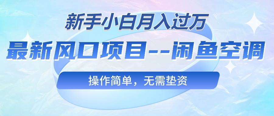 最新风口项目—闲鱼空调，新手小白月入过万，操作简单，无需垫资-优创网