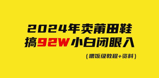 2024年卖莆田鞋，搞了92W，小白闭眼操作！-优创网
