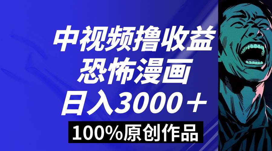 中视频恐怖漫画暴力撸收益，日入3000＋，100%原创玩法，小白轻松上手多…-优创网