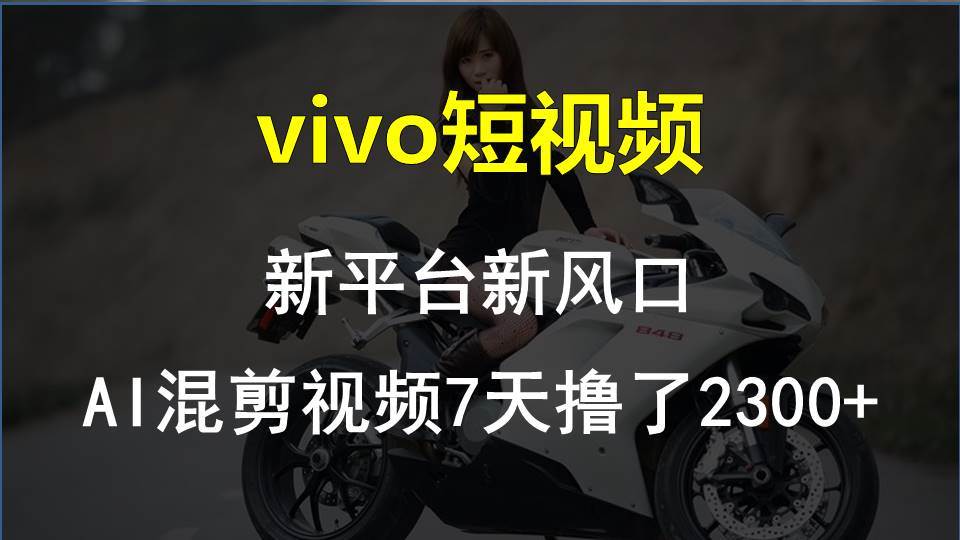 vivo短视频:新平台新风口，AI混剪视频7天撸了2300+-优创网