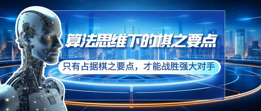 算法思维下的棋之要点：只有占据棋之要点，才能战胜强大对手（20节）-优创网