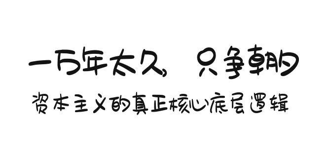某付费文章《一万年太久，只争朝夕：资本主义的真正核心底层逻辑》-优创网