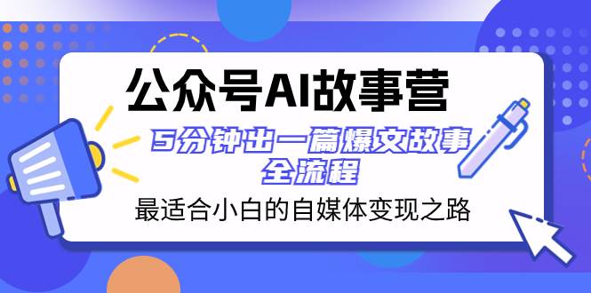 公众号AI 故事营 最适合小白的自媒体变现之路  5分钟出一篇爆文故事 全流程-优创网