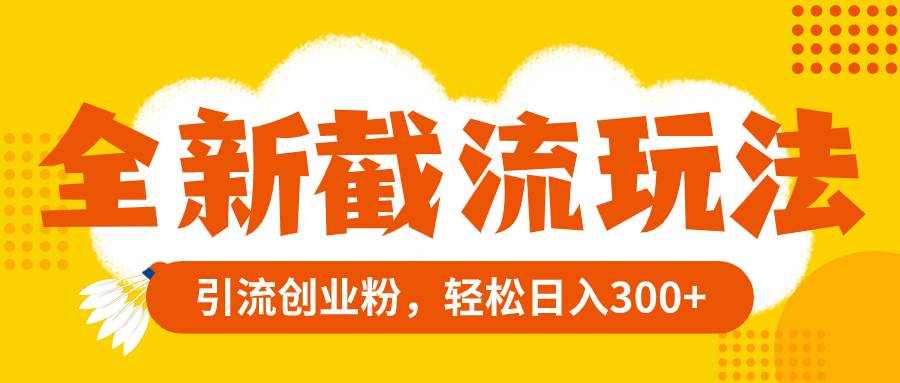 全新截流玩法，精准引流创业粉，轻松日入300+-优创网