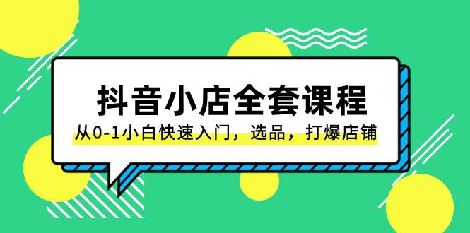 抖音小店-全套课程，从0-1小白快速入门，选品，打爆店铺（131节课）-优创网