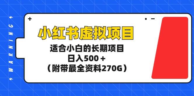 小红书虚拟项目，适合小白的长期项目，日入500＋（附带最全资料270G）-优创网