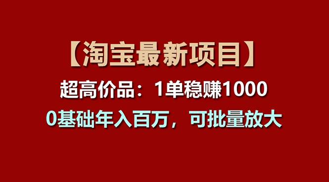 【淘宝项目】超高价品：1单赚1000多，0基础年入百万，可批量放大-优创网