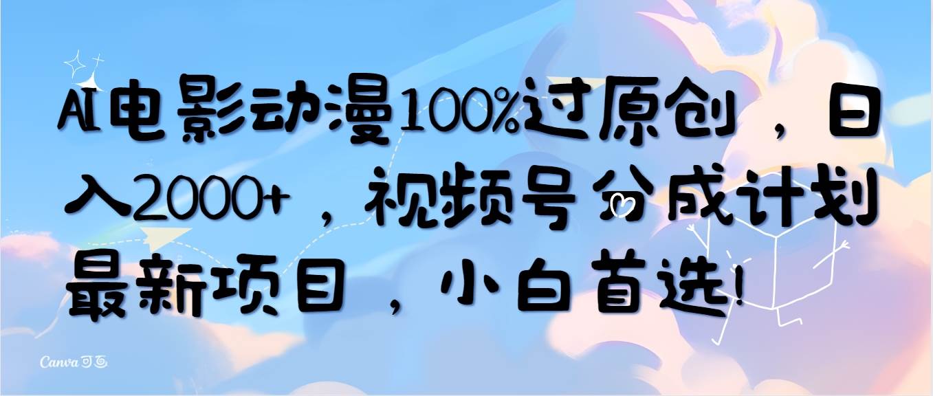 AI电影动漫100%过原创，日入2000+，视频号分成计划最新项目，小白首选！-优创网