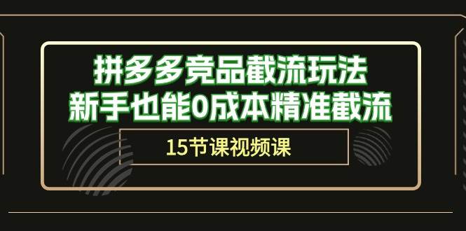 拼多多竞品截流玩法，新手也能0成本精准截流（15节课）-优创网