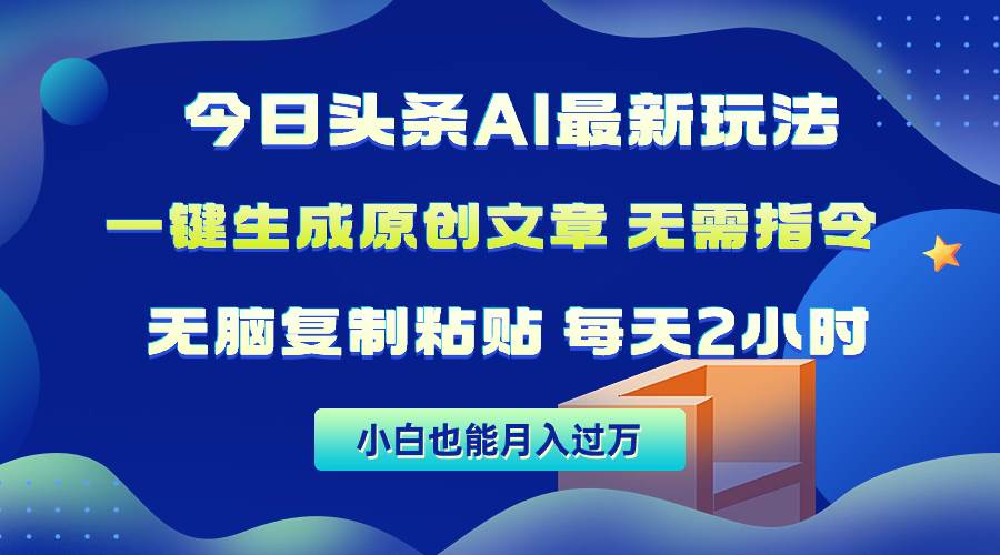 今日头条AI最新玩法  无需指令 无脑复制粘贴 1分钟一篇原创文章 月入过万-优创网