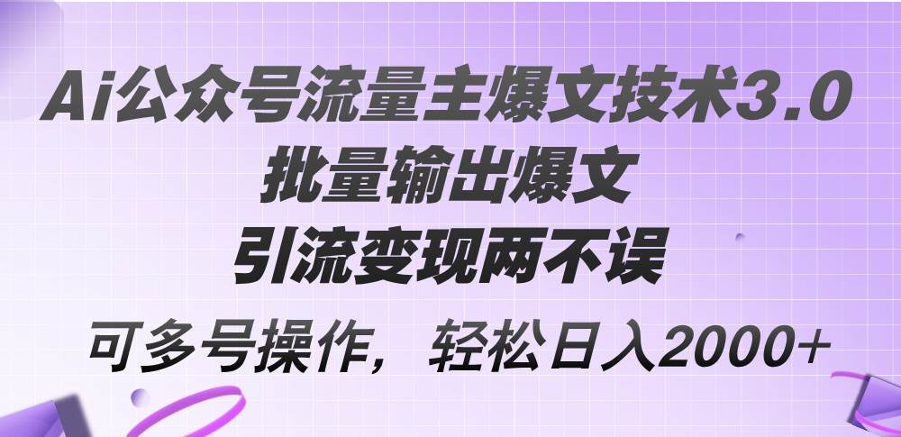 Ai公众号流量主爆文技术3.0，批量输出爆文，引流变现两不误，多号操作…-优创网
