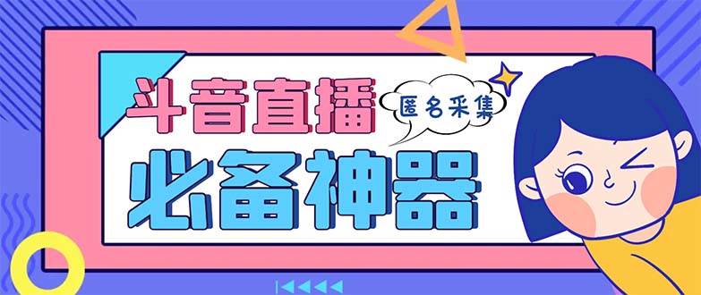 最新斗音直播间采集，支持采集连麦匿名直播间，精准获客神器【采集脚本+使用教程】-优创网