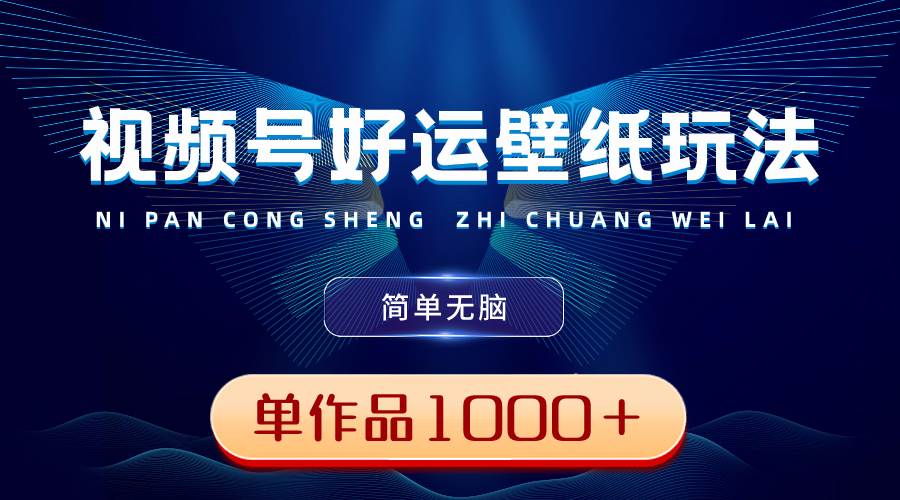 视频号好运壁纸玩法，简单无脑 ，发一个爆一个，单作品收益1000＋-优创网