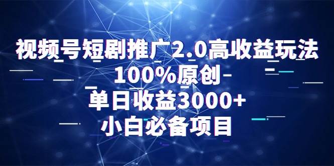 视频号短剧推广2.0高收益玩法，100%原创，单日收益3000+，小白必备项目-优创网