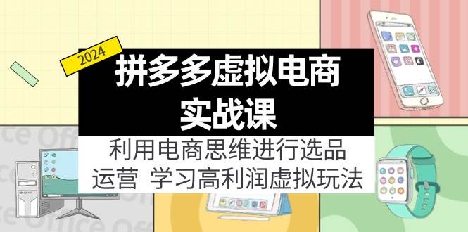 拼多多虚拟电商实战课：利用电商思维进行选品+运营，学习高利润虚拟玩法-优创网