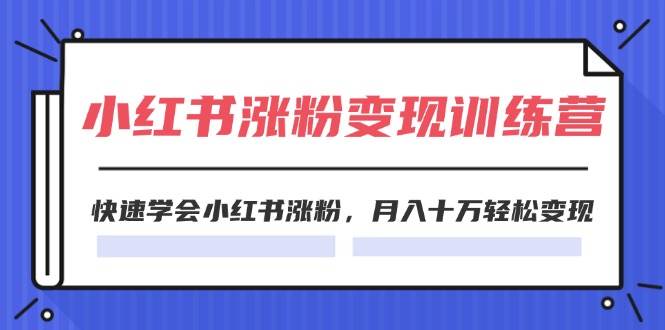 2024小红书涨粉变现训练营，快速学会小红书涨粉，月入十万轻松变现(40节)-优创网