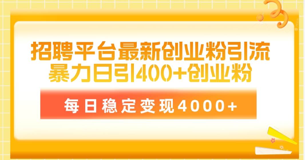 招聘平台最新创业粉引流技术，简单操作日引创业粉400+，每日稳定变现4000+-优创网