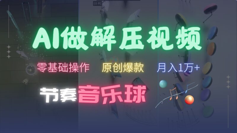 AI制作节奏音乐球解压视频，零基础操作，条条视频原创爆款，快速涨粉月入1万+-优创网