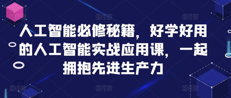 人工智能必修秘籍，好学好用的人工智能实战应用课，一起拥抱先进生产力-优创网