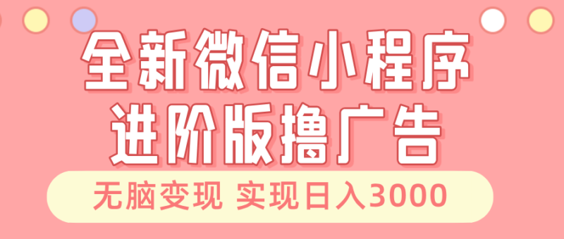 全新微信小程序进阶版撸广告 无脑变现睡后也有收入 日入3000＋-优创网