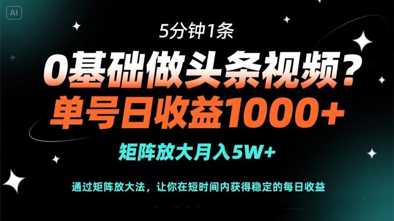 0基础做头条视频?5分钟1条,单号日收益1000+,矩阵放大月入5W+-优创网