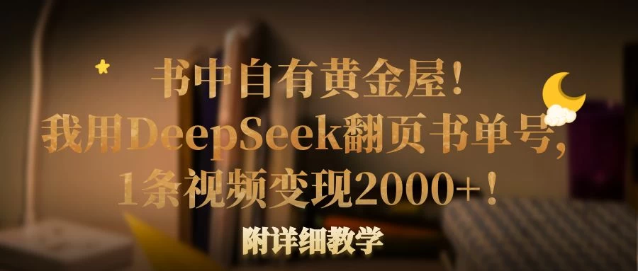 书中自有黄金屋！我用DeepSeek翻页书单号，1条视频变现2000+！附详细教学-优创网