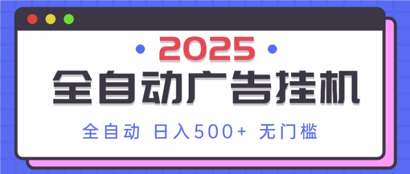 2025最新全自动广告挂机 单机500+实操分享 小白可无脑操作-优创网