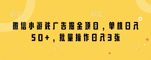 微信小游戏广告掘金项目，单机日入50+，批量操作日入3张-优创网