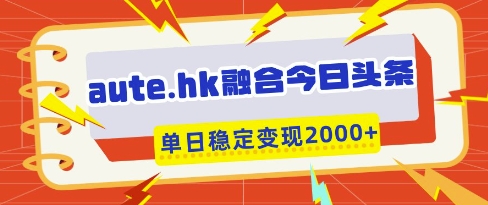 aute.hk融合今日头条，一键复制粘贴，单日稳定变现多张【揭秘】-优创网