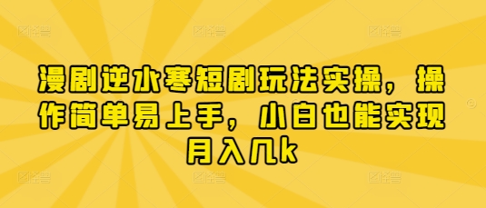 漫剧逆水寒短剧玩法实操，操作简单易上手，小白也能实现月入几k-优创网