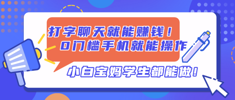 打字聊天就能赚钱！0门槛手机就能操作，小白宝妈学生都能做!-优创网