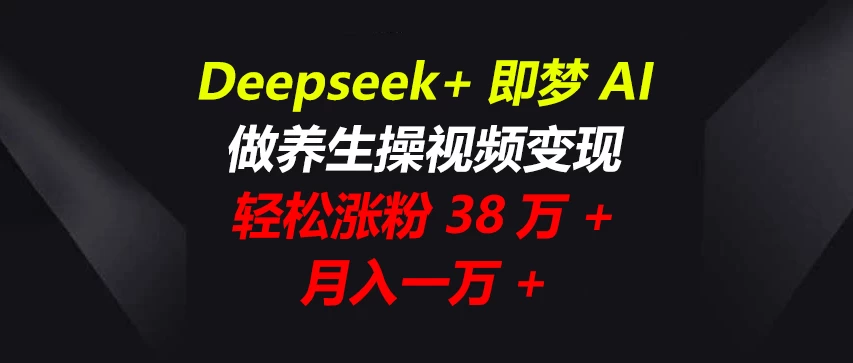 Deepseek+即梦AI，做养生操视频变现，轻松涨粉38万+，月入一万+-优创网
