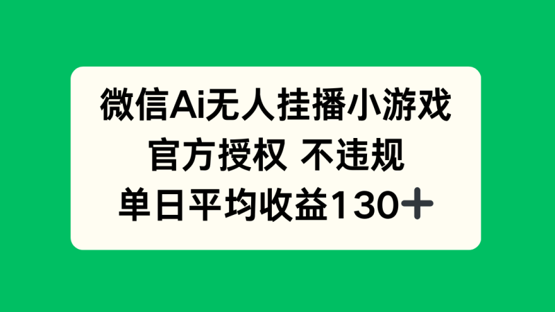 微信AI无人挂播小游戏，官方授权 不违规，单日收益130+-优创网