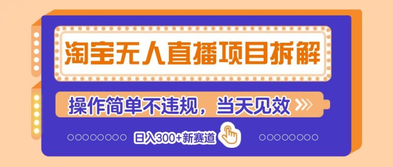 淘宝无人直播项目拆解，操作简单不违规，当天见效 日入300+新赛道-优创网