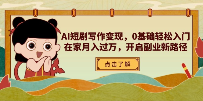 AI短剧写作变现，0基础轻松入门，在家月入过万，开启副业新路径-优创网