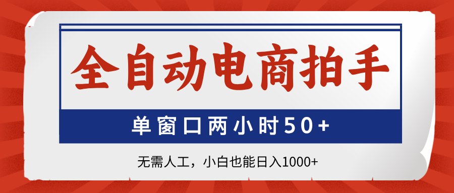 全自动电商拍手，单窗口两小时50+无需人工，小白也能日入1000+-优创网